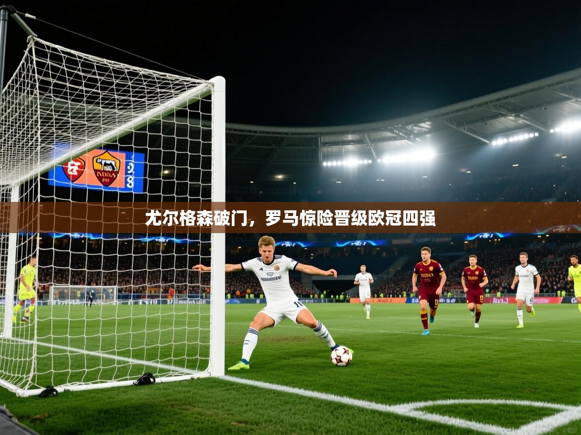 尤尔格森破门，罗马惊险晋级欧冠四强  第2张