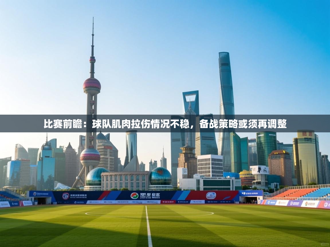 比赛前瞻:球队肌肉拉伤情况不稳,备战策略或须再调整 第1张