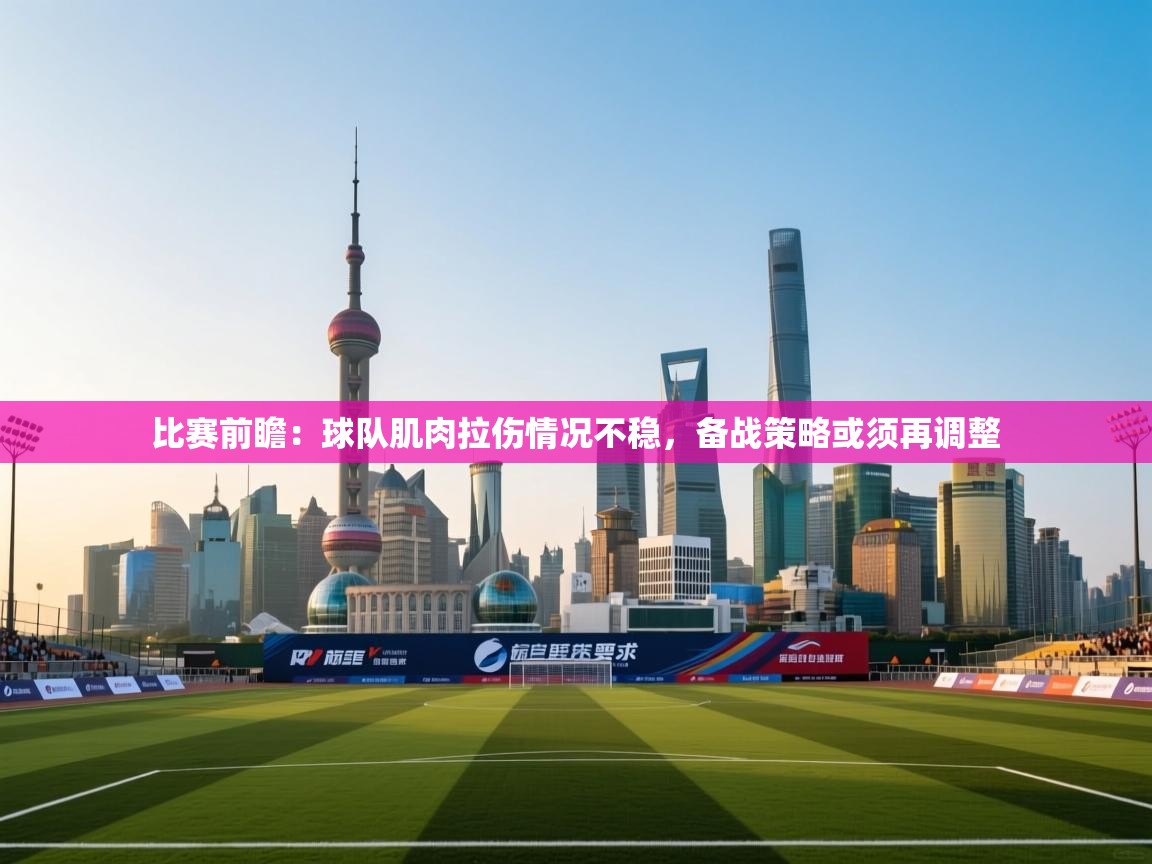 比赛前瞻:球队肌肉拉伤情况不稳,备战策略或须再调整 第2张
