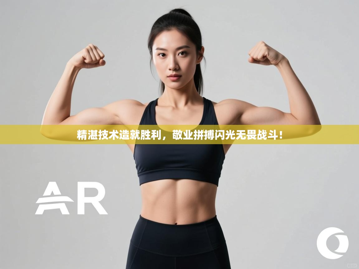 精湛技术造就胜利,敬业拼搏闪光无畏战斗! 第1张