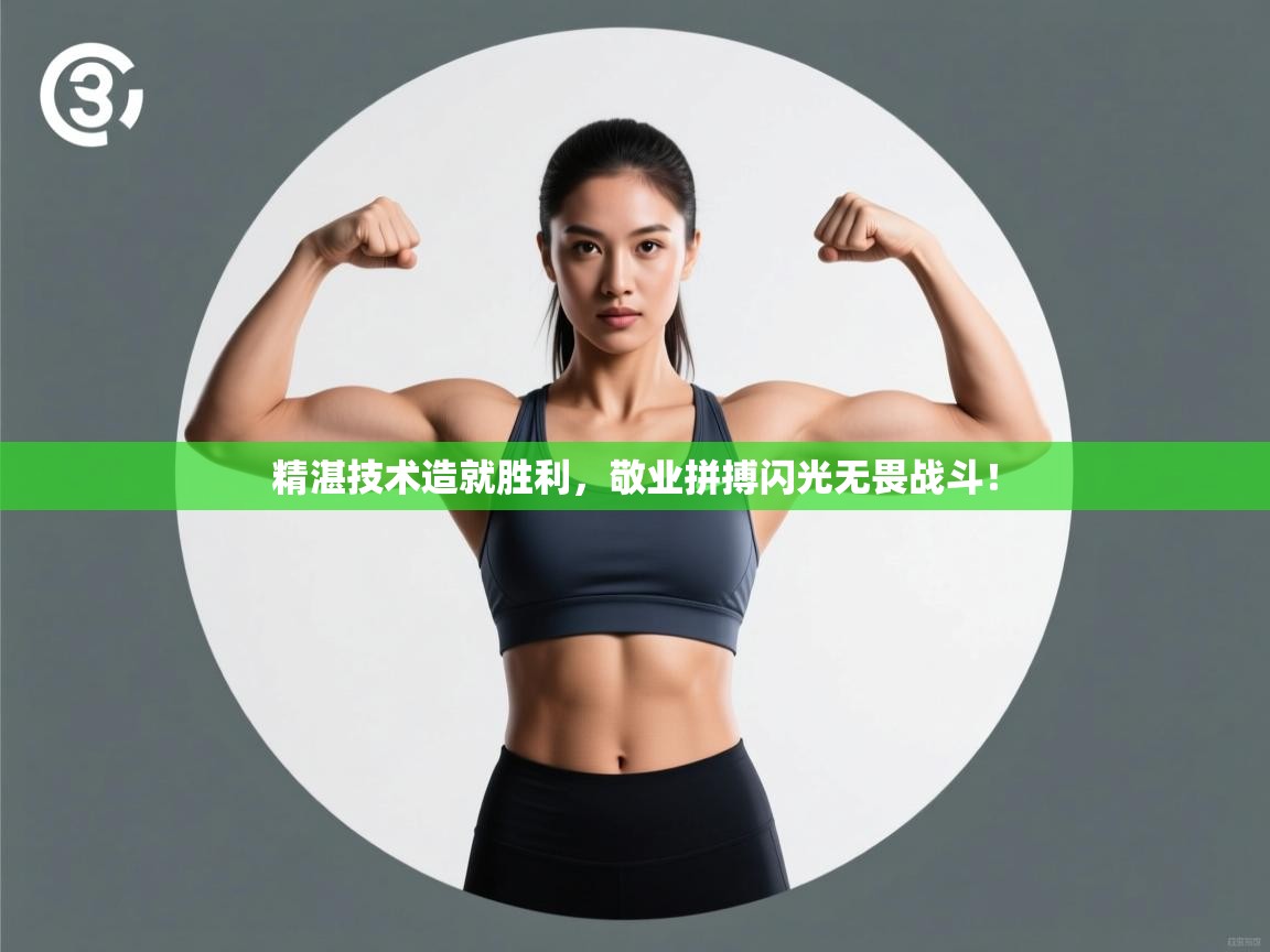 精湛技术造就胜利,敬业拼搏闪光无畏战斗! 第2张