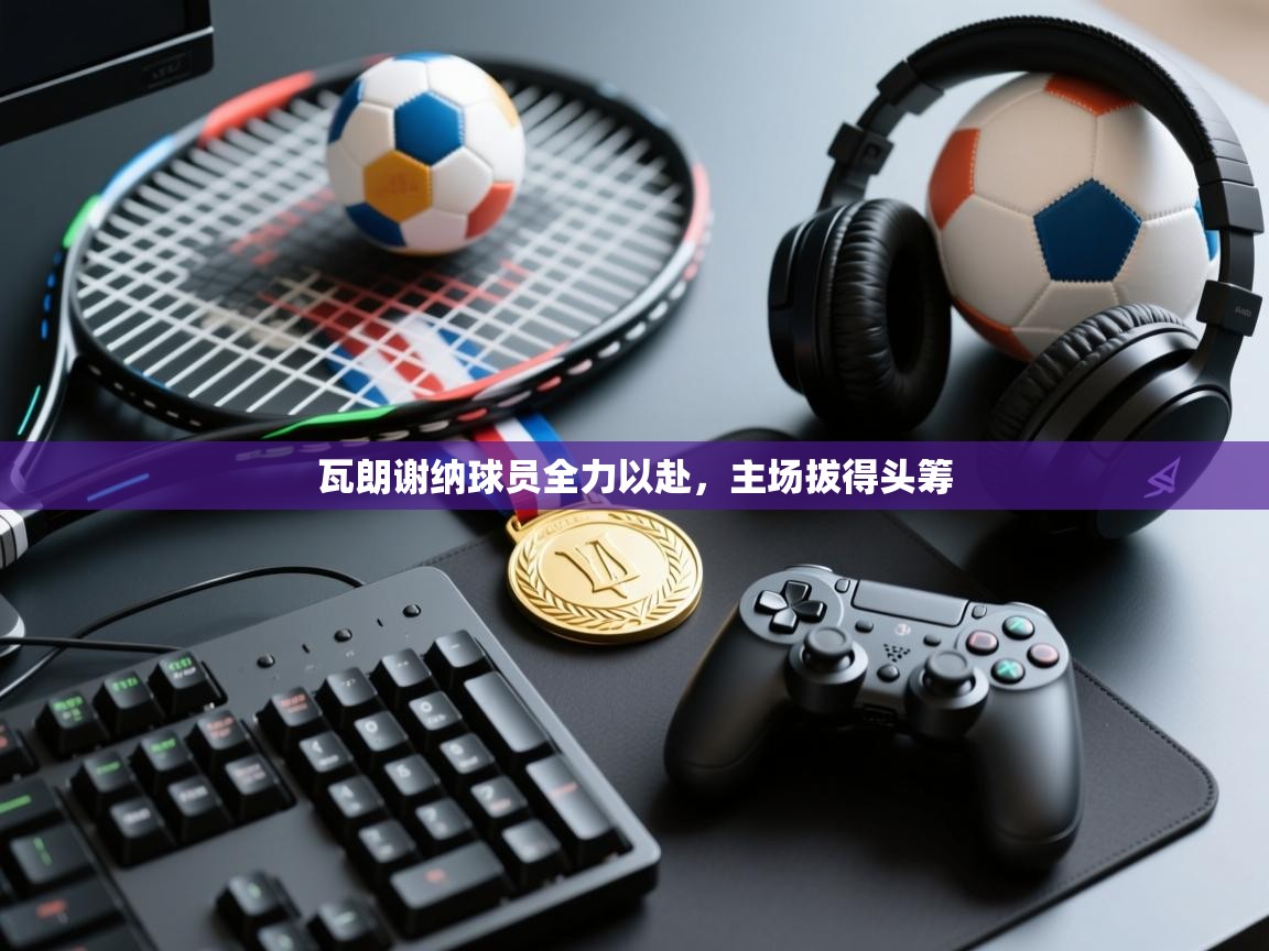 瓦朗谢纳球员全力以赴,主场拔得头筹 第1张