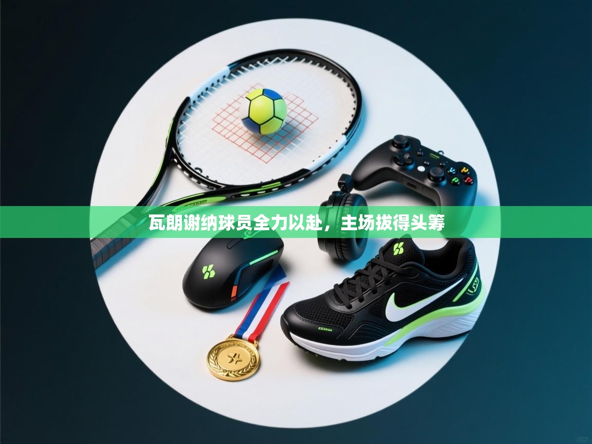 瓦朗谢纳球员全力以赴,主场拔得头筹 第2张