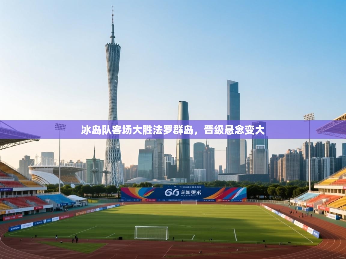 冰岛队客场大胜法罗群岛，晋级悬念变大  第2张