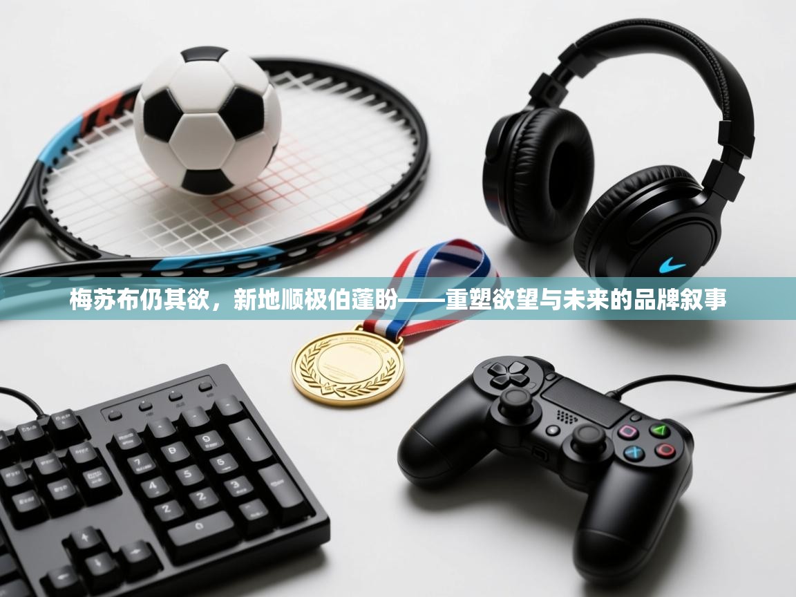 梅苏布仍其欲,新地顺极伯蓬盼——重塑欲望与未来的品牌叙事 第2张